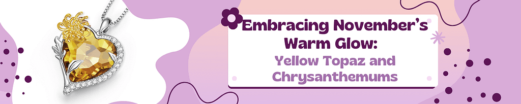 Embracing November’s Warm Glow: Yellow Topaz and Chrysanthemums 3 Embrace the warmth of November with Yellow Topaz and Chrysanthemums. Discover the radiant hues and everlasting beauty of this birth month.